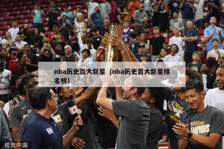 nba历史百大巨星（nba历史百大巨星排名榜）-第1张图片-足球直播_足球免费在线高清直播_足球视频在线观看无插件-24直播网