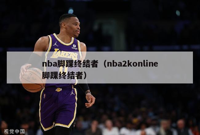 nba脚踝终结者（nba2konline脚踝终结者）-第1张图片-足球直播_足球免费在线高清直播_足球视频在线观看无插件-24直播网