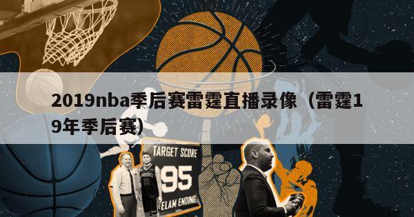 2019nba季后赛雷霆直播录像（雷霆19年季后赛）-第1张图片-足球直播_足球免费在线高清直播_足球视频在线观看无插件-24直播网