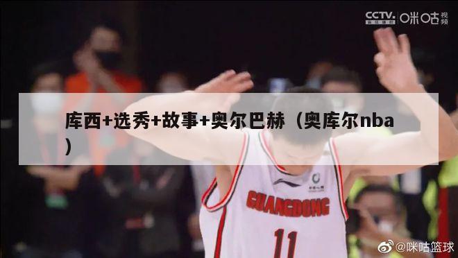 库西+选秀+故事+奥尔巴赫（奥库尔nba）-第1张图片-足球直播_足球免费在线高清直播_足球视频在线观看无插件-24直播网