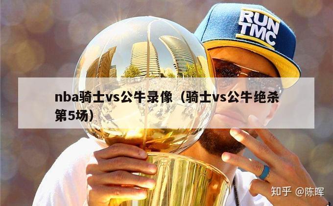 nba骑士vs公牛录像（骑士vs公牛绝杀第5场）-第1张图片-足球直播_足球免费在线高清直播_足球视频在线观看无插件-24直播网