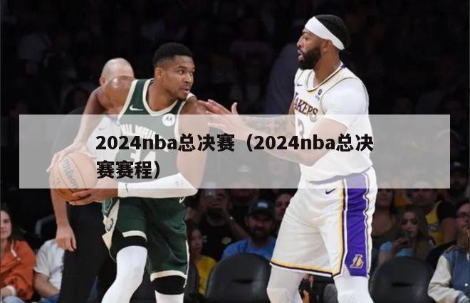 2024nba总决赛（2024nba总决赛赛程）-第1张图片-足球直播_足球免费在线高清直播_足球视频在线观看无插件-24直播网