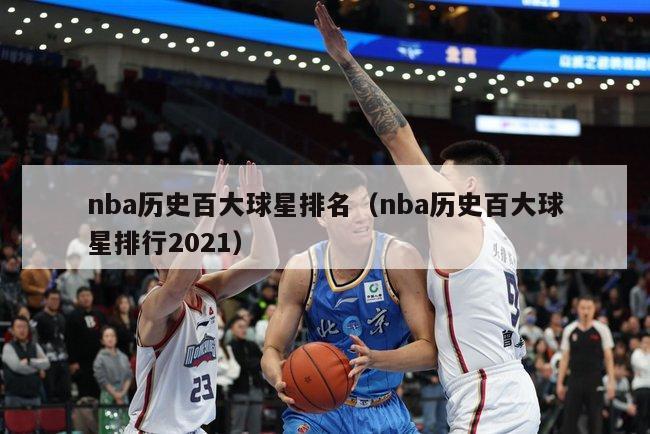 nba历史百大球星排名（nba历史百大球星排行2021）-第1张图片-足球直播_足球免费在线高清直播_足球视频在线观看无插件-24直播网