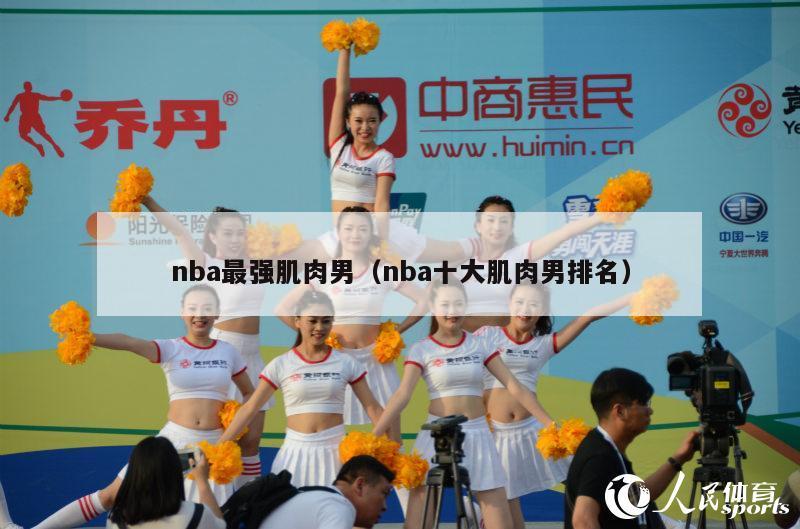 nba最强肌肉男（nba十大肌肉男排名）-第1张图片-足球直播_足球免费在线高清直播_足球视频在线观看无插件-24直播网