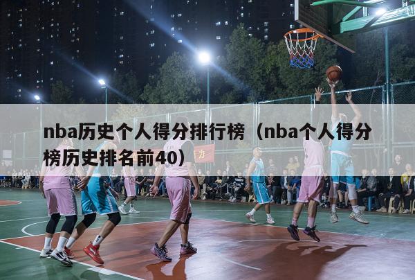 nba历史个人得分排行榜（nba个人得分榜历史排名前40）-第1张图片-足球直播_足球免费在线高清直播_足球视频在线观看无插件-24直播网