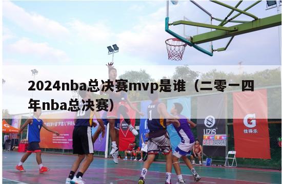 2024nba总决赛mvp是谁（二零一四年nba总决赛）-第1张图片-足球直播_足球免费在线高清直播_足球视频在线观看无插件-24直播网