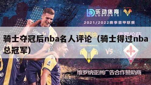 骑士夺冠后nba名人评论（骑士得过nba总冠军）-第1张图片-足球直播_足球免费在线高清直播_足球视频在线观看无插件-24直播网