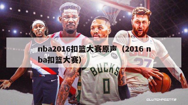 nba2016扣篮大赛原声（2016 nba扣篮大赛）-第1张图片-足球直播_足球免费在线高清直播_足球视频在线观看无插件-24直播网