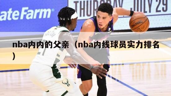 nba内内的父亲（nba内线球员实力排名）-第1张图片-足球直播_足球免费在线高清直播_足球视频在线观看无插件-24直播网