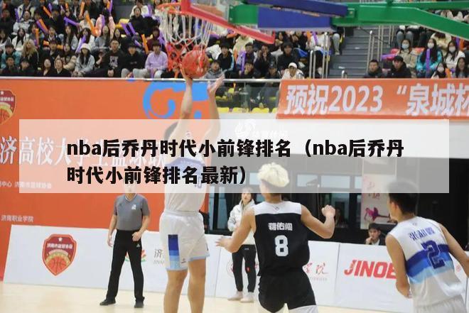 nba后乔丹时代小前锋排名（nba后乔丹时代小前锋排名最新）-第1张图片-足球直播_足球免费在线高清直播_足球视频在线观看无插件-24直播网