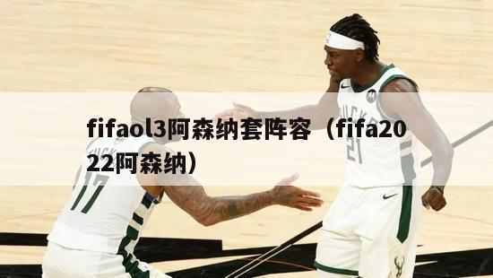 fifaol3阿森纳套阵容（fifa2022阿森纳）-第1张图片-足球直播_足球免费在线高清直播_足球视频在线观看无插件-24直播网