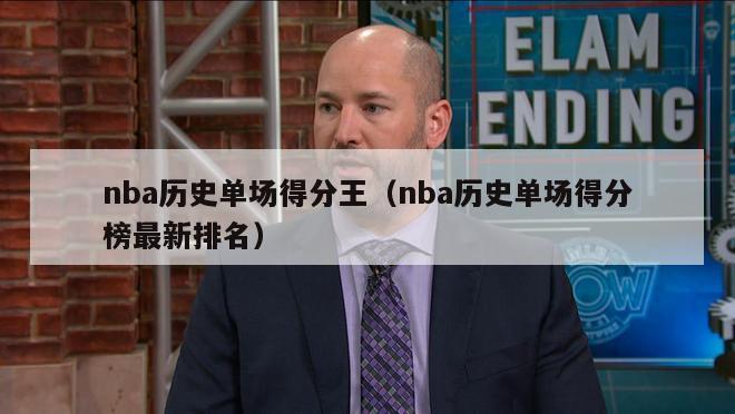 nba历史单场得分王（nba历史单场得分榜最新排名）-第1张图片-足球直播_足球免费在线高清直播_足球视频在线观看无插件-24直播网