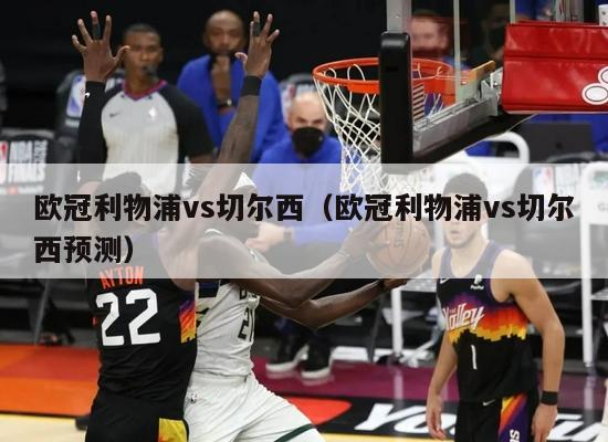 欧冠利物浦vs切尔西（欧冠利物浦vs切尔西预测）-第1张图片-足球直播_足球免费在线高清直播_足球视频在线观看无插件-24直播网