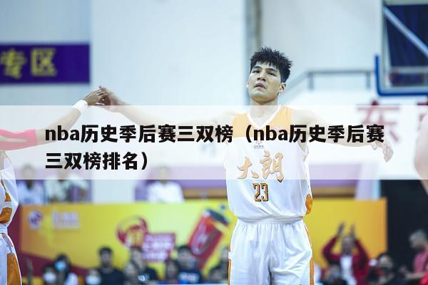 nba历史季后赛三双榜（nba历史季后赛三双榜排名）-第1张图片-足球直播_足球免费在线高清直播_足球视频在线观看无插件-24直播网