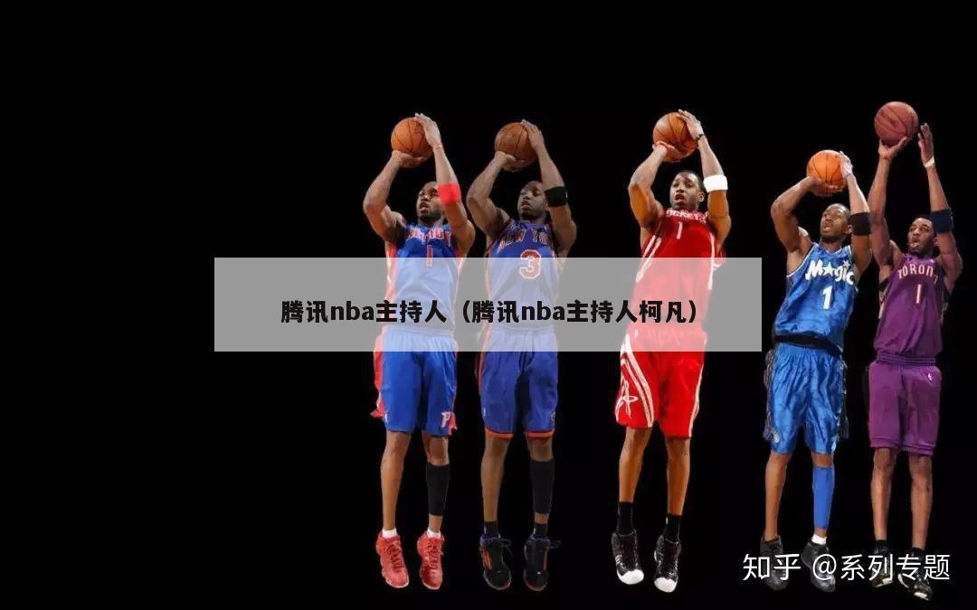 腾讯nba主持人（腾讯nba主持人柯凡）-第1张图片-足球直播_足球免费在线高清直播_足球视频在线观看无插件-24直播网