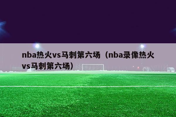 nba热火vs马刺第六场（nba录像热火vs马刺第六场）-第1张图片-足球直播_足球免费在线高清直播_足球视频在线观看无插件-24直播网