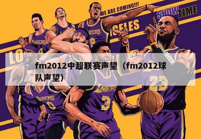 fm2012中超联赛声望（fm2012球队声望）-第1张图片-足球直播_足球免费在线高清直播_足球视频在线观看无插件-24直播网