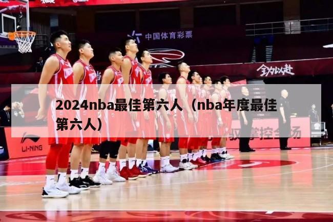 2024nba最佳第六人（nba年度最佳第六人）-第1张图片-足球直播_足球免费在线高清直播_足球视频在线观看无插件-24直播网