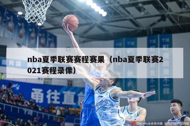 nba夏季联赛赛程赛果（nba夏季联赛2021赛程录像）-第1张图片-足球直播_足球免费在线高清直播_足球视频在线观看无插件-24直播网