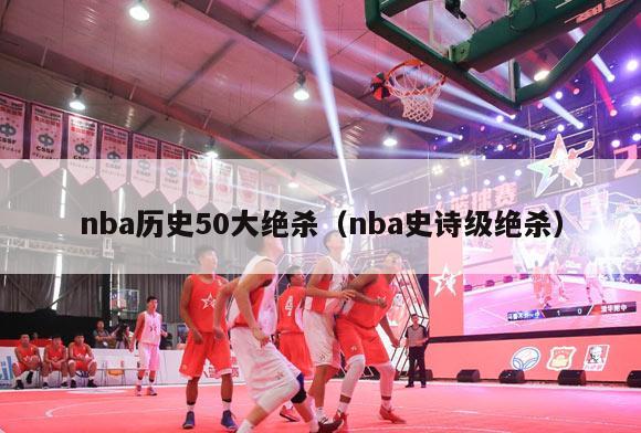 nba历史50大绝杀（nba史诗级绝杀）-第1张图片-足球直播_足球免费在线高清直播_足球视频在线观看无插件-24直播网