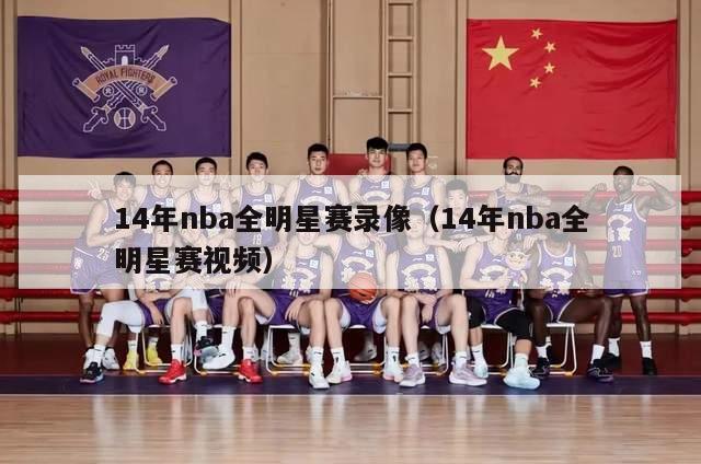 14年nba全明星赛录像（14年nba全明星赛视频）-第1张图片-足球直播_足球免费在线高清直播_足球视频在线观看无插件-24直播网