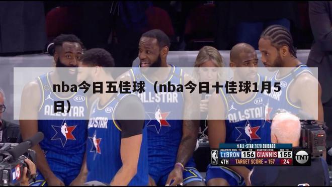 nba今日五佳球（nba今日十佳球1月5日）-第1张图片-足球直播_足球免费在线高清直播_足球视频在线观看无插件-24直播网