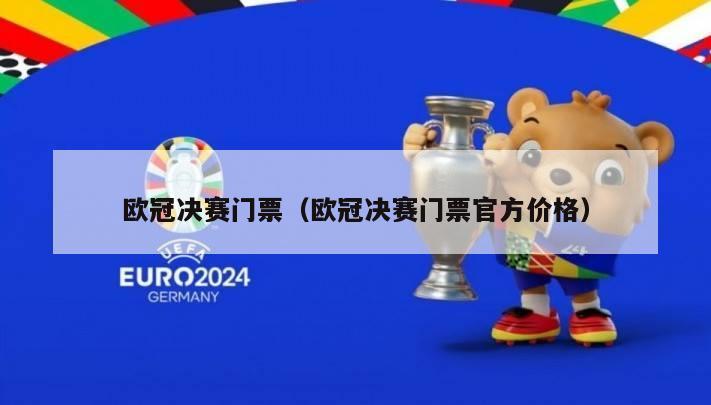 欧冠决赛门票（欧冠决赛门票官方价格）-第1张图片-足球直播_足球免费在线高清直播_足球视频在线观看无插件-24直播网