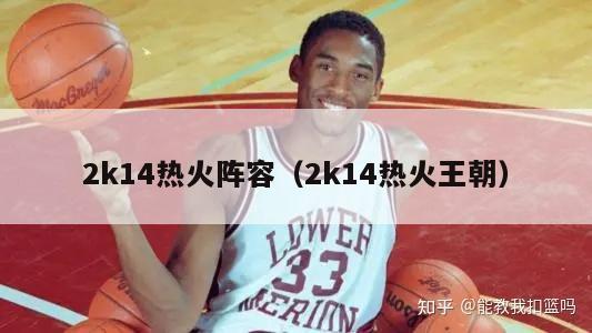 2k14热火阵容（2k14热火王朝）-第1张图片-足球直播_足球免费在线高清直播_足球视频在线观看无插件-24直播网