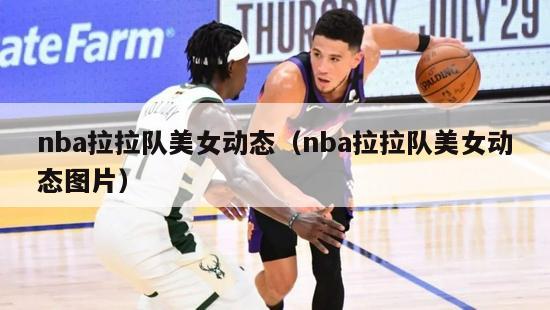 nba拉拉队美女动态（nba拉拉队美女动态图片）-第1张图片-足球直播_足球免费在线高清直播_足球视频在线观看无插件-24直播网