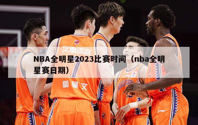 NBA全明星2023比赛时间（nba全明星赛日期）-第1张图片-足球直播_足球免费在线高清直播_足球视频在线观看无插件-24直播网