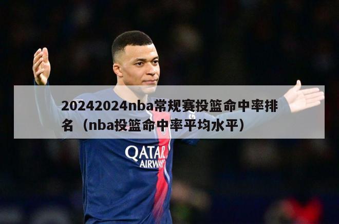 20242024nba常规赛投篮命中率排名（nba投篮命中率平均水平）-第1张图片-足球直播_足球免费在线高清直播_足球视频在线观看无插件-24直播网