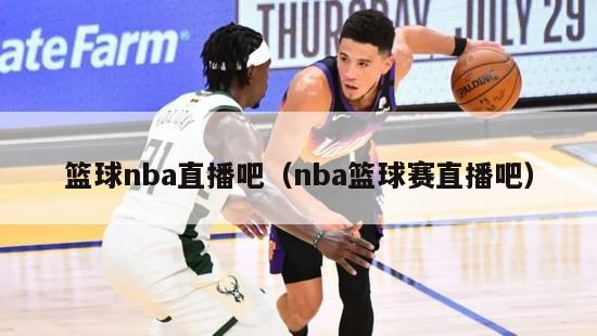 篮球nba直播吧（nba篮球赛直播吧）-第1张图片-足球直播_足球免费在线高清直播_足球视频在线观看无插件-24直播网