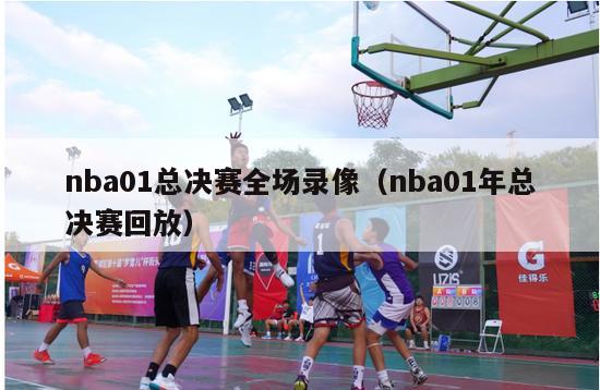 nba01总决赛全场录像（nba01年总决赛回放）-第1张图片-足球直播_足球免费在线高清直播_足球视频在线观看无插件-24直播网