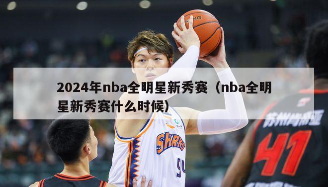 2024年nba全明星新秀赛（nba全明星新秀赛什么时候）-第1张图片-足球直播_足球免费在线高清直播_足球视频在线观看无插件-24直播网