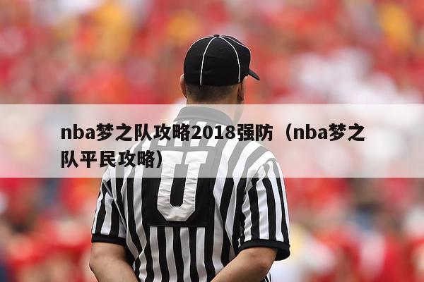 nba梦之队攻略2018强防（nba梦之队平民攻略）-第1张图片-足球直播_足球免费在线高清直播_足球视频在线观看无插件-24直播网