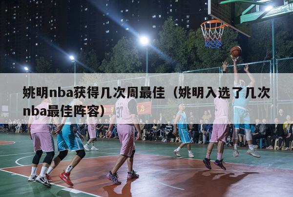 姚明nba获得几次周最佳（姚明入选了几次nba最佳阵容）-第1张图片-足球直播_足球免费在线高清直播_足球视频在线观看无插件-24直播网