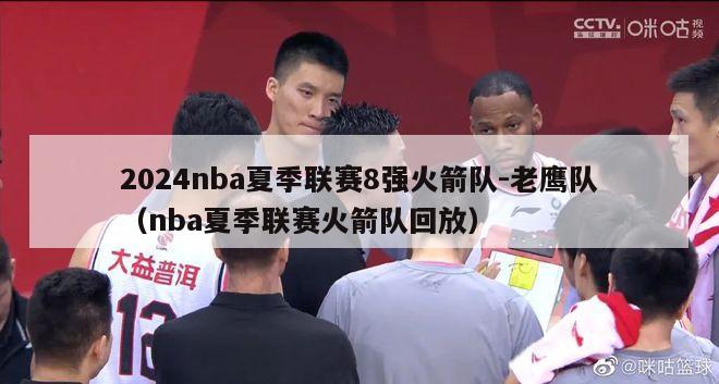 2024nba夏季联赛8强火箭队-老鹰队（nba夏季联赛火箭队回放）-第1张图片-足球直播_足球免费在线高清直播_足球视频在线观看无插件-24直播网