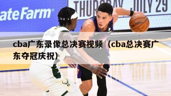 cba广东录像总决赛视频（cba总决赛广东夺冠庆祝）-第1张图片-足球直播_足球免费在线高清直播_足球视频在线观看无插件-24直播网