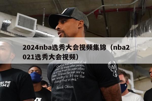 2024nba选秀大会视频集锦（nba2021选秀大会视频）-第1张图片-足球直播_足球免费在线高清直播_足球视频在线观看无插件-24直播网