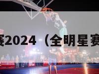 全明星赛2024（全明星赛时间表）-第1张图片-足球直播_足球免费在线高清直播_足球视频在线观看无插件-24直播网