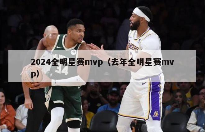 2024全明星赛mvp（去年全明星赛mvp）-第1张图片-足球直播_足球免费在线高清直播_足球视频在线观看无插件-24直播网