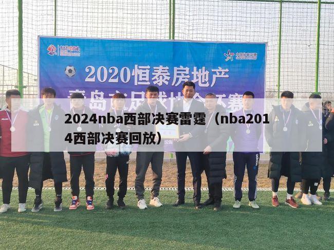 2024nba西部决赛雷霆（nba2014西部决赛回放）-第1张图片-足球直播_足球免费在线高清直播_足球视频在线观看无插件-24直播网