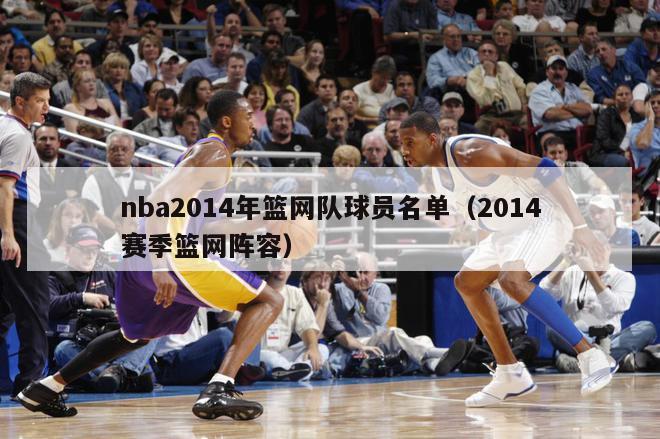 nba2014年篮网队球员名单（2014赛季篮网阵容）-第1张图片-足球直播_足球免费在线高清直播_足球视频在线观看无插件-24直播网