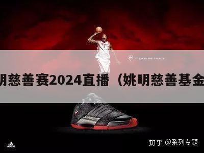 姚明慈善赛2024直播（姚明慈善基金会）-第1张图片-足球直播_足球免费在线高清直播_足球视频在线观看无插件-24直播网