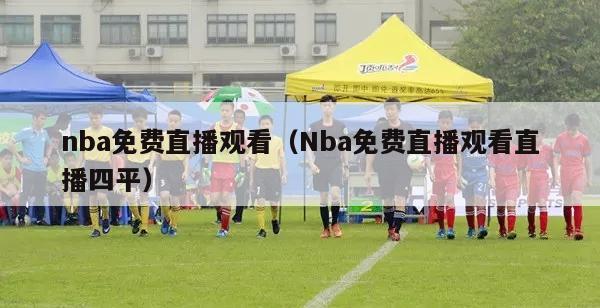 nba免费直播观看（Nba免费直播观看直播四平）-第1张图片-足球直播_足球免费在线高清直播_足球视频在线观看无插件-24直播网