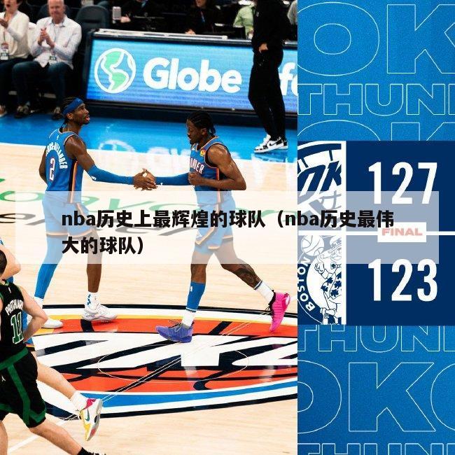 nba历史上最辉煌的球队（nba历史最伟大的球队）-第1张图片-足球直播_足球免费在线高清直播_足球视频在线观看无插件-24直播网