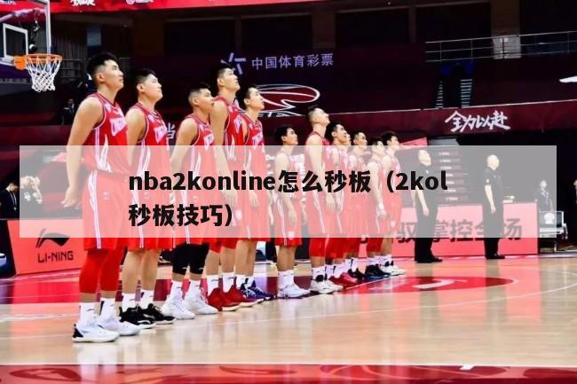 nba2konline怎么秒板（2kol秒板技巧）-第1张图片-足球直播_足球免费在线高清直播_足球视频在线观看无插件-24直播网