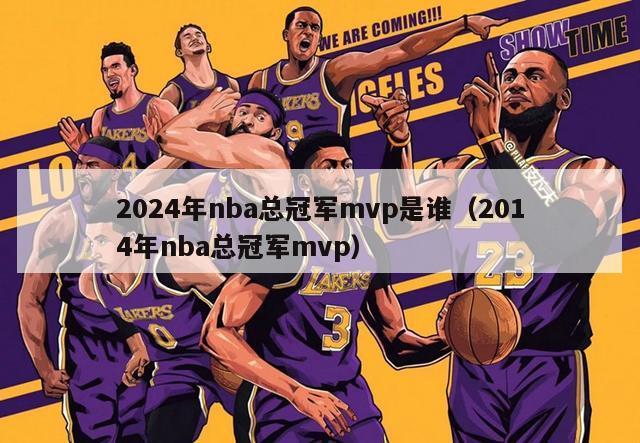 2024年nba总冠军mvp是谁（2014年nba总冠军mvp）-第1张图片-足球直播_足球免费在线高清直播_足球视频在线观看无插件-24直播网