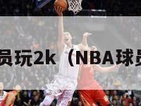 nba球员玩2k（NBA球员玩2k）-第1张图片-足球直播_足球免费在线高清直播_足球视频在线观看无插件-24直播网