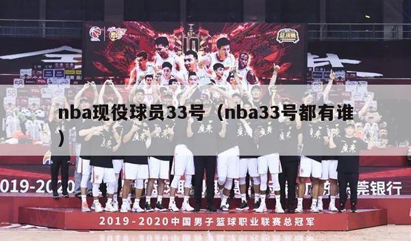 nba现役球员33号（nba33号都有谁）-第1张图片-足球直播_足球免费在线高清直播_足球视频在线观看无插件-24直播网